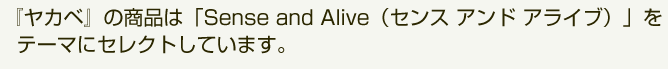 『ヤカベ』の商品は「Sense and Alive（センス　アンド　アライブ）」をテーマにセレクトしています。
